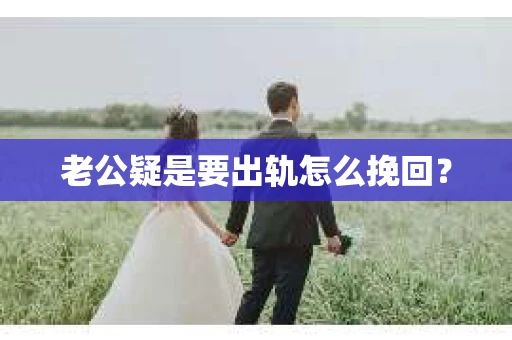 老公疑是要出轨怎么挽回？