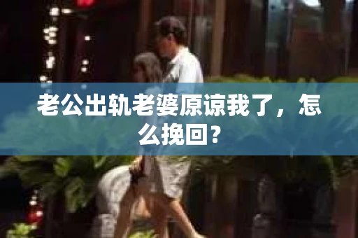 老公出轨老婆原谅我了，怎么挽回？