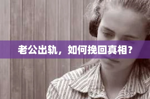 老公出轨，如何挽回真相？