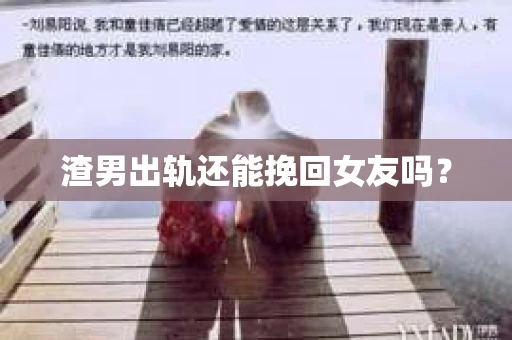 渣男出轨还能挽回女友吗？