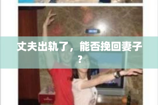 丈夫出轨了，能否挽回妻子？