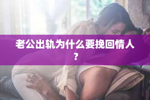 老公出轨为什么要挽回情人？