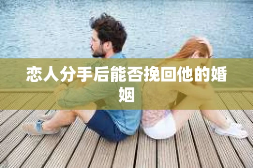 恋人分手后能否挽回他的婚姻