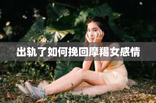 出轨了如何挽回摩羯女感情