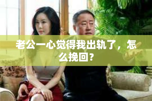 老公一心觉得我出轨了，怎么挽回？