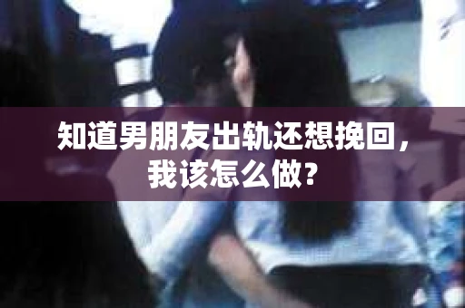 知道男朋友出轨还想挽回，我该怎么做？