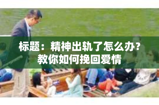 标题：精神出轨了怎么办？教你如何挽回爱情