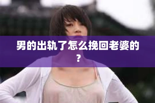 男的出轨了怎么挽回老婆的？