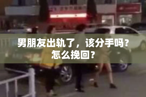 男朋友出轨了，该分手吗？怎么挽回？