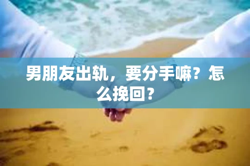 男朋友出轨，要分手嘛？怎么挽回？