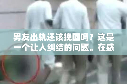男友出轨还该挽回吗？这是一个让人纠结的问题。在感情的世界里，每个人都会遇到各种各样的困扰，而出轨无疑是其中最让人痛苦的一种。那么，当男友出轨时，我们究竟该不该挽回这段感情呢？以下是我的一些看法。