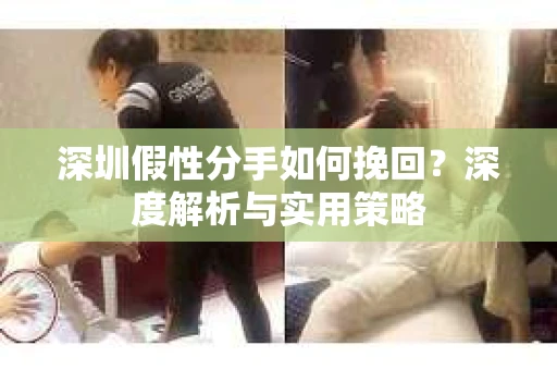 深圳假性分手如何挽回？深度解析与实用策略