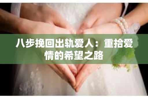 八步挽回出轨爱人：重拾爱情的希望之路