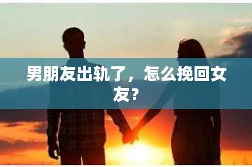 男朋友出轨了，怎么挽回女友？
