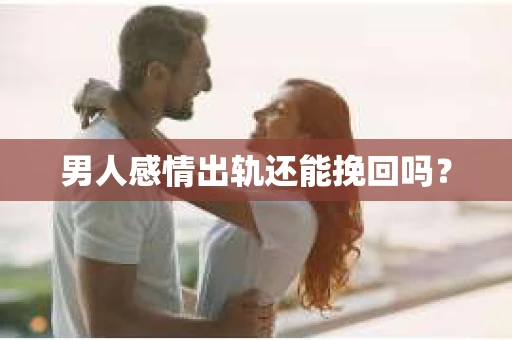 男人感情出轨还能挽回吗？