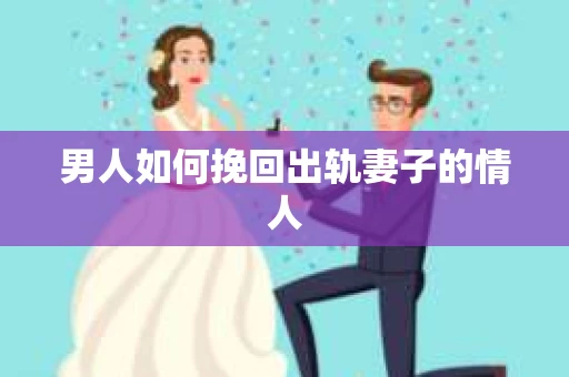 男人如何挽回出轨妻子的情人