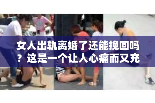 女人出轨离婚了还能挽回吗？这是一个让人心痛而又充满疑惑的问题。在这个充满变数的世界里，婚姻的稳固性似乎变得越来越脆弱。那么，当女人出轨导致离婚后，还有没有可能挽回这段婚姻呢？让我们一起来探讨这个问题。