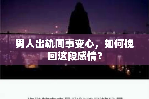 男人出轨同事变心，如何挽回这段感情？