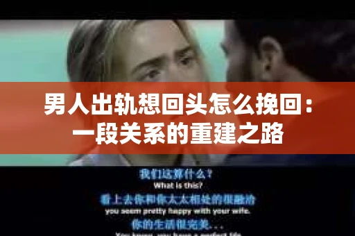 男人出轨想回头怎么挽回：一段关系的重建之路
