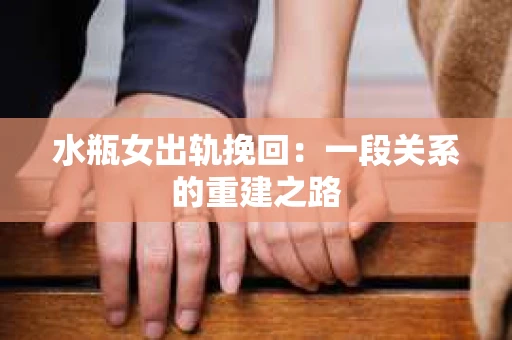 水瓶女出轨挽回：一段关系的重建之路