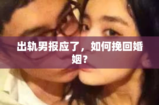 出轨男报应了，如何挽回婚姻？