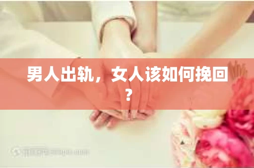 男人出轨，女人该如何挽回？