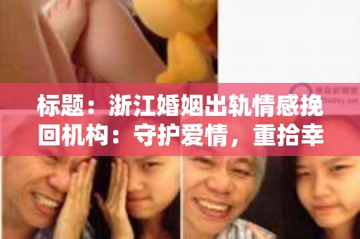 标题：浙江婚姻出轨情感挽回机构：守护爱情，重拾幸福