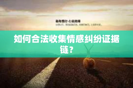 如何合法收集情感纠纷证据链? 如何合法收集情感纠纷证据链?
