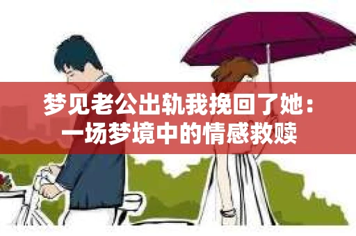 梦见老公出轨我挽回了她：一场梦境中的情感救赎
