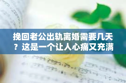 挽回老公出轨离婚需要几天？这是一个让人心痛又充满疑惑的问题。每个人的情况都是独一无二的，所以答案并不简单。在这篇文章中，我将结合实际情况，为大家分析这个问题，希望能给你一些启示。