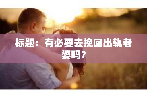 标题：有必要去挽回出轨老婆吗？