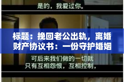 标题：挽回老公出轨，离婚财产协议书：一份守护婚姻与财产的明智选择