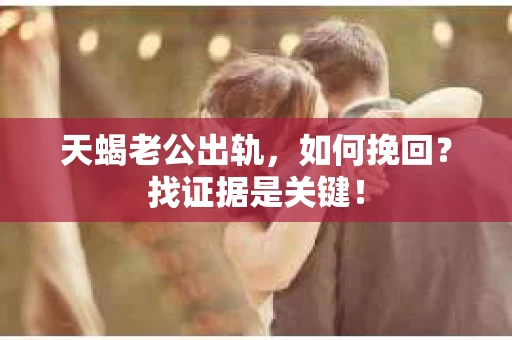 天蝎老公出轨，如何挽回？找证据是关键！