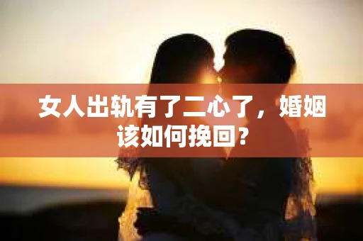 女人出轨有了二心了，婚姻该如何挽回？