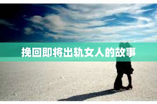 挽回即将出轨女人的故事