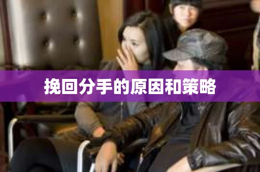 挽回分手的原因和策略