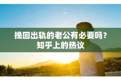 挽回出轨的老公有必要吗？知乎上的热议