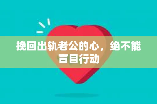 挽回出轨老公的心，绝不能盲目行动