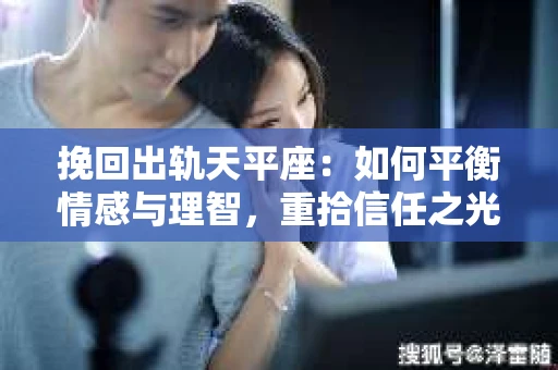 挽回出轨天平座：如何平衡情感与理智，重拾信任之光