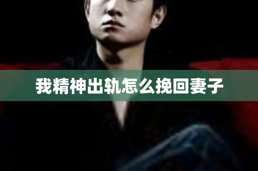我精神出轨怎么挽回妻子