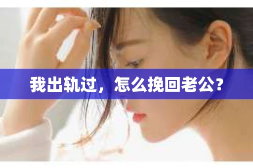 我出轨过，怎么挽回老公？