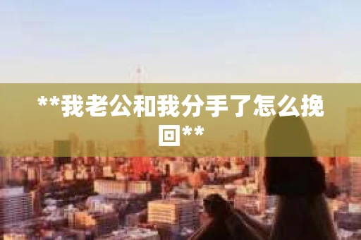 **我老公和我分手了怎么挽回**