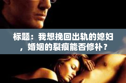 标题：我想挽回出轨的媳妇，婚姻的裂痕能否修补？