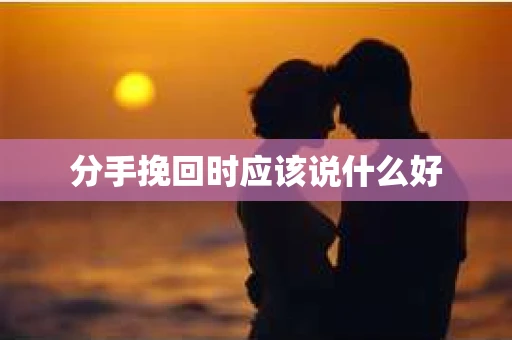 分手挽回时应该说什么好