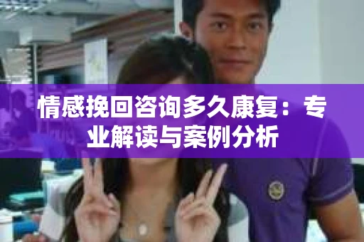 情感挽回咨询多久康复：专业解读与案例分析