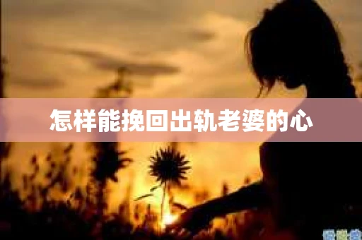 怎样能挽回出轨老婆的心