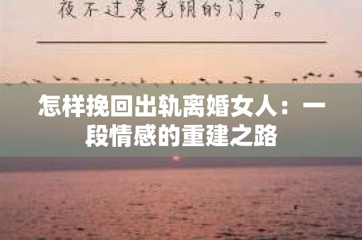 怎样挽回出轨离婚女人：一段情感的重建之路