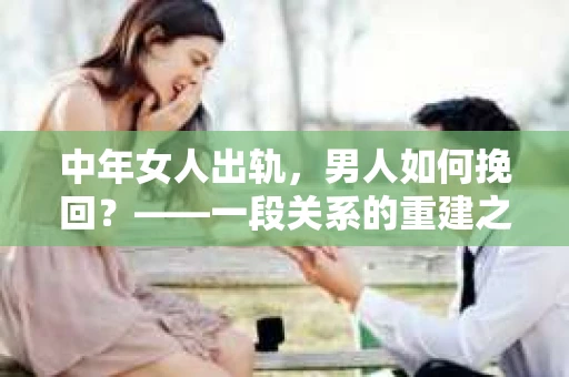 中年女人出轨，男人如何挽回？——一段关系的重建之路