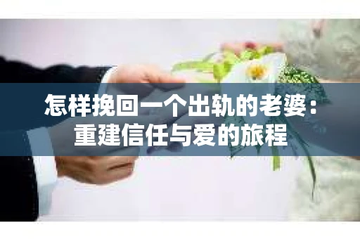怎样挽回一个出轨的老婆：重建信任与爱的旅程