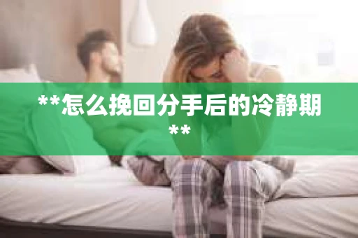 **怎么挽回分手后的冷静期**